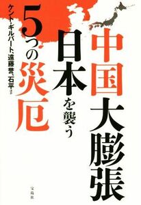 中国大膨張　日本を襲う５つの災厄／ケント・ギルバート(著者),遠藤誉(著者),石平(著者)