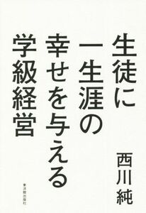 生徒に一生涯の幸せを与える学級経営／西川純(著者)