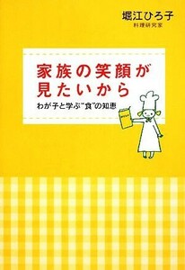 家族の笑顔が見たいから わが子と学ぶ“食”の知恵／堀江ひろ子【著】