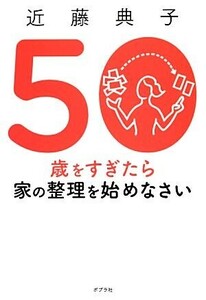 ５０歳をすぎたら家の整理を始めなさい／近藤典子【著】