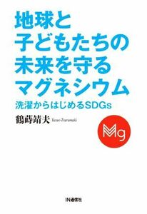 地球と子どもたちの未来を守るマグネシウム 洗濯からはじめるＳＤＧｓ／鶴蒔靖夫(著者)