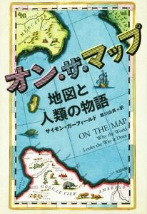 オン・ザ・マップ 地図と人類の物語 ヒストリカル・スタディーズ／サイモン・ガーフィールド(著者),黒川由美(訳者)