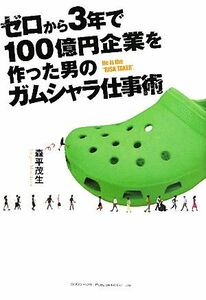 ゼロから３年で１００億円企業を作った男のガムシャラ仕事術　Ｈｅ　ｉｓ　ｔｈｅ　“ＲＩＳＫ　ＴＡＫＥＲ”． 森平茂生／著