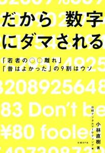 だから数字にダマされる 「若者の○○離れ」「昔はよかった」の９割はウソ／小林直樹(著者),日経デジタルマーケティング(編者)