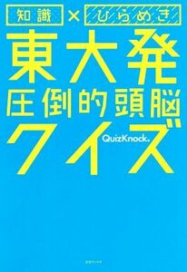 知識×ひらめき　東大発圧倒的頭脳クイズ／ＱｕｉｚＫｎｏｃｋ(著者)