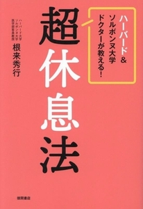 ハーバード＆ソルボンヌ大学ドクターが教える！超休息法／根来秀行(著者)