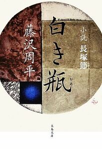 白き瓶　新装版 小説　長塚節 文春文庫／藤沢周平【著】