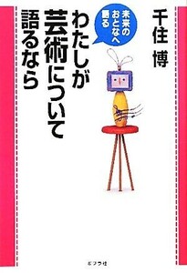 わたしが芸術について語るなら 未来のおとなへ語る／千住博【著】