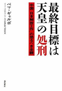 最終目標は天皇の処刑　中国「日本解放工作」の恐るべき全貌 ペマ・ギャルポ／著