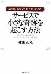 伝説ホテルマンだけが知っている！サービスで小さな奇跡を起こす方法／林田正光【著】