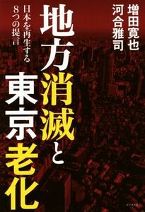 地方消滅と東京老化 日本を再生する８つの提言／増田寛也(著者),河合雅司(著者)