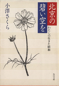 北京の碧い空を わたしの生きた昭和 角川文庫／小沢さくら(著者)