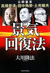 景気回復法 公開霊言　高橋是清・田中角栄・土光敏夫／大川隆法【著】