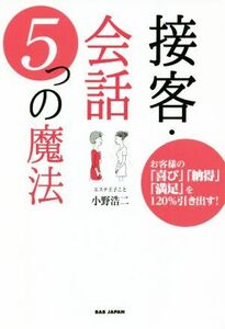 接客・会話　５つの魔法 お客様の「喜び」「納得」「満足」を１２０％引き出す／小野浩二(著者)