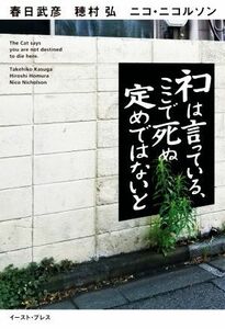 ネコは言っている、ここで死ぬ定めではないと／春日武彦(著者),穂村弘(著者),ニコ・ニコルソン(著者)