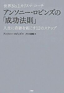 世界Ｎｏ．１カリスマ・コーチ　アンソニー・ロビンズの「成功法則」 人生に奇跡を起こす１２のステップ／アンソニー・ロビンズ(著者),クリ