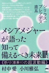 メシアメジャーが語った知って備えるべき未来(III　上) シリウス：プレアデス直系　祈り（意乗り）の超波動編／村中愛(著者),小川雅弘(著者