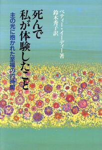 死んで私が体験したこと 主の光に抱かれた至福の四時間／ベティーイ・ーディー(著者),鈴木秀子(訳者)