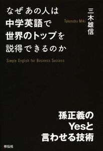 なぜあの人は中学英語で世界のトップを説得できるのか 孫正義のＹｅｓと言わせる技術／三木雄信(著者)