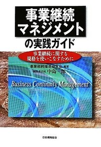 事業継続マネジメントの実践ガイド 事業継続に関する規格を使いこなすために／事業継続推進研究会【編著】