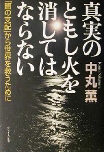 真実のともし火を消してはならない 「闇の支配」から世界を救うために／中丸薫(著者)