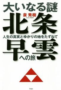 大いなる謎　北条早雲への旅 人生の真実とゆかりの地をたずねて／泉秀樹(著者)