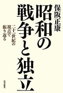 昭和の戦争と独立 二十一世紀の視点で振り返る／保阪正康【著】