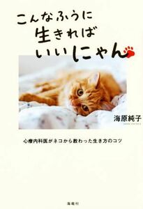 こんなふうに生きればいいにゃん 心療内科医がネコから教わった生き方のコツ／海原純子(著者)