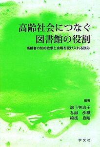 高齢社会につなぐ図書館の役割 高齢者の知的欲求と余暇を受け入れる試み／溝上智恵子，呑海沙織，綿拔豊昭【編著】