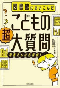 図書館にまいこんだ　こどもの　超大質問 司書さんは名探偵！／こどもの大質問編集部(著者)