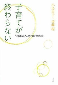 子育てが終わらない 「３０歳成人」時代の家族論／小島貴子，斎藤環【著】