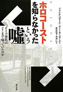 ホロコーストを知らなかったという嘘 ドイツ市民はどこまで知っていたのか／フランクバヨール，ディータァポール【著】，中村浩平，中村仁