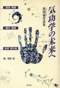 気功学の未来へ 焦国瑞対談集／焦国瑞(著者),湯浅泰雄(著者),間中喜雄(著者),池見酉次郎(著者),星野稔(編者)