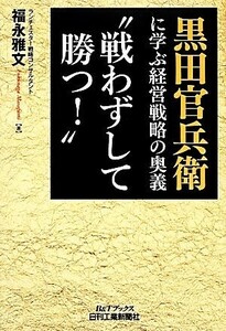 黒田官兵衛に学ぶ経営戦略の奥義“戦わずして勝つ！” Ｂ＆Ｔブックス／福永雅文【著】