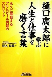 樋口廣太郎に学ぶ人生と仕事を磨く言葉 永久に躍動するアサヒビール再建のスピリット Ｂ＆Ｔブックス／皆木和義(著者)