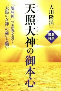 天照大神の御本心 「地球神」の霊流を引く「太陽の女神」の憂いと願い／大川隆法(著者)