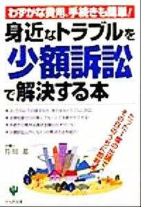 身近なトラブルを少額訴訟で解決する本 たった１度の出頭で、その日のうちに即判決！／芥川基(著者)