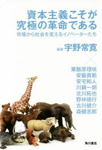 資本主義こそが究極の革命である 市場から社会を変えるイノベーターたち／古川健介(著者),川鍋一郎(著者),森健志郎(著者),北川拓也(著者),