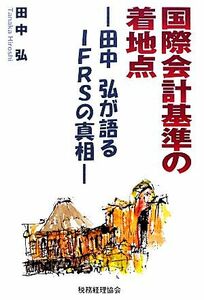 国際会計基準の着地点 田中弘が語るＩＦＲＳの真相／田中弘【著】