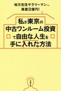 私が東京の中古ワンルーム投資で自由な人生を手に入れた方法 地方在住サラリーマンでも資産２億円！／台場史貞(著者)