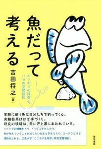 魚だって考える キンギョの好奇心、ハゼの空間認知／吉田将之(著者)