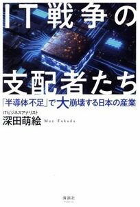 ＩＴ戦争の支配者たち 「半導体不足」で大崩壊する日本の産業／深田萌絵(著者)