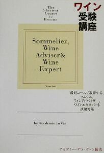 ワイン受験講座 最短コースで取得する、ソムリエ、ワインアドバイザー、ワインエキスパート試験対策／アカデミーデュヴァン(著者)