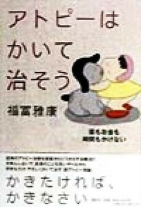 アトピーはかいて治そう 薬もお金も時間もかけない／福冨雅康(著者)