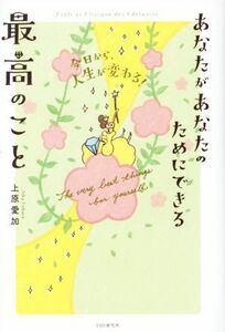 あなたがあなたのためにできる最高のこと 今日から、人生が変わる！／上原愛加(著者)