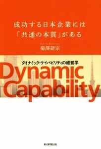 成功する日本企業には「共通の本質」がある ダイナミック・ケイパビリティの経営学／菊澤研宗(著者)