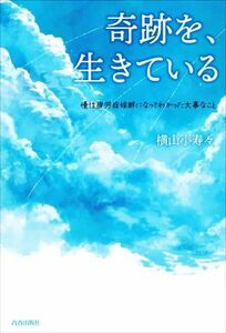 奇跡を、生きている 慢性疲労症候群になってわかった大事なこと／横山小寿々(著者)