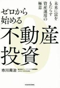 ゼロから始める不動産投資 未来に富をもたらす資産運用の極意／市川周治(著者)