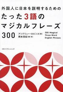 外国人に日本を紹介するためのたった３語のマジカルフレーズ３００／アンドリュー・ロビンス(著者),岡本茂紀(訳者)