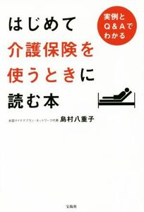 はじめて介護保険を使うときに読む本 実例とＱ＆Ａでわかる／島村八重子(著者)